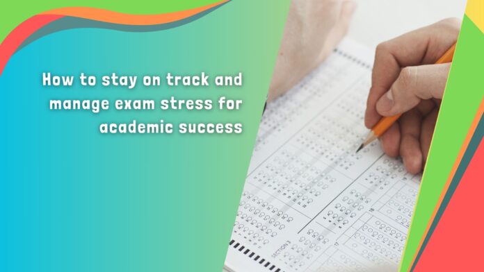 How to stay on track and manage exam stress for academic success